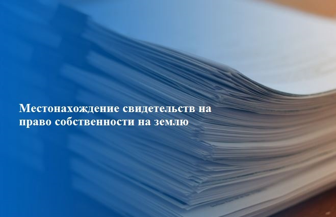 Местонахождение свидетельств на право собственности на землю.